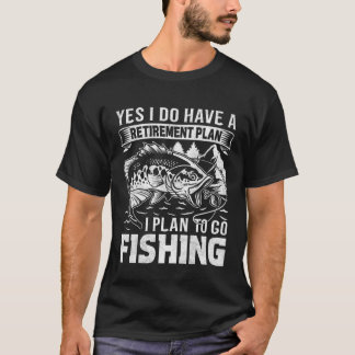 Yes I Do Have a Retirement plan I Plan to Go Fishi T-Shirt