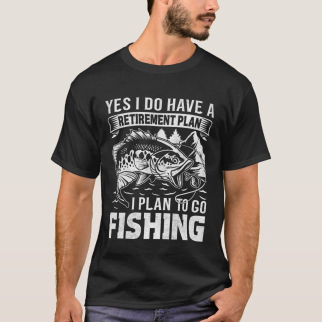 Yes I Do Have a Retirement plan I Plan to Go Fishi T-Shirt (Front)