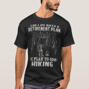 Yes I Do Have A Retirement Plan I Plan To Go Hikin T-Shirt