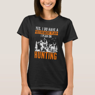 Yes I Do Have A Retirement Plan On Hunting Retire T-Shirt