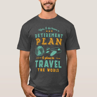 Yes I Do Have Retirement Planravelhe World Funny R T-Shirt