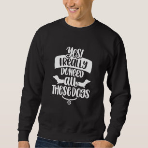 Yes I Do Need All These Dogs   Humor Puppy Dog Sweatshirt