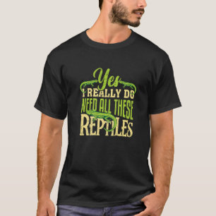 Yes I Do Need All These Reptiles Animal Lizards T-Shirt