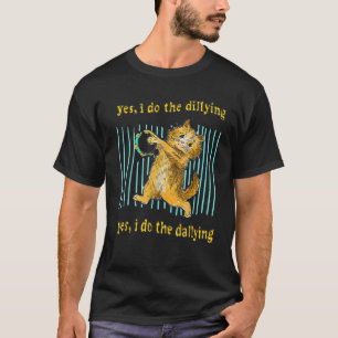 Yes I Do The Dillying Yes I Do The Dallying Cat T-Shirt