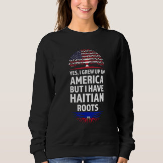 Yes I Grew Up In America Haitian Roots Haiti Sweatshirt