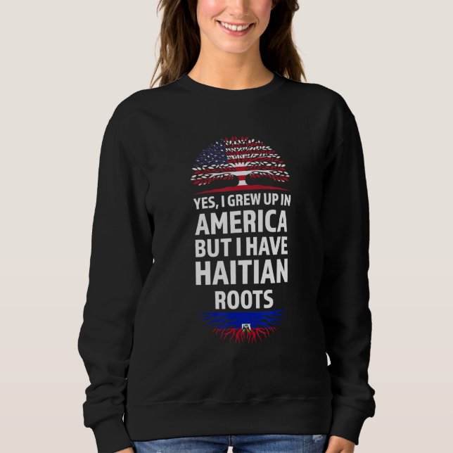 Yes I Grew Up In America Haitian Roots Haiti Sweatshirt (Front)