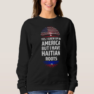 Yes I Grew Up In America Haitian Roots Haiti Sweatshirt