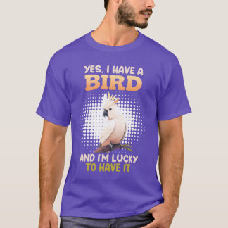 Yes I have a Bird Cockatoo Bird Owners funny T-Shirt