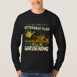 Yes I Have A Retirement Plan Gardening  Garden T-Shirt