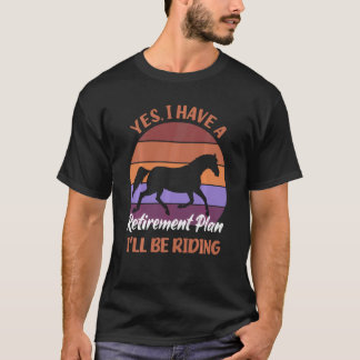 Yes I Have A Retirement Plan I Ll Be Riding Horses T-Shirt