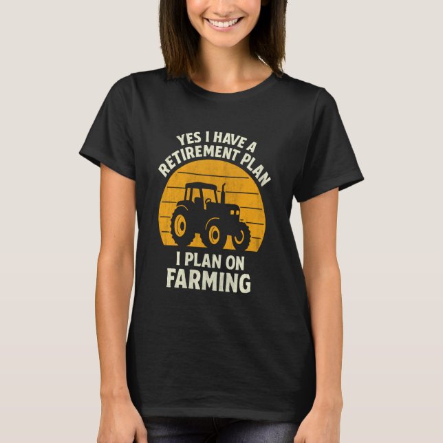Yes I Have A Retirement Plan I Plan On Farming T-Shirt (Front)