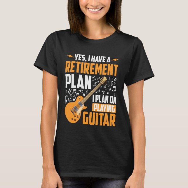 Yes I Have A Retirement Plan I Plan Playing Guitar T-Shirt (Front)