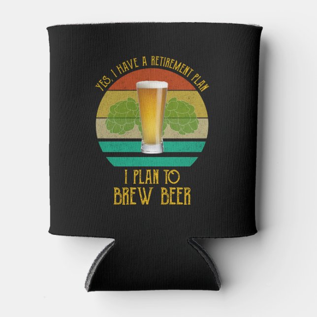 Yes I Have A Retirement Plan. I Plan To Brew Beer Can Cooler (Front)
