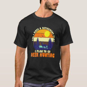 Yes I Have A Retirement Plan I Plan To Go Deer Hun T-Shirt