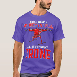 Yes I Have A Retirement Plan Ill Be Flying My Dron T-Shirt