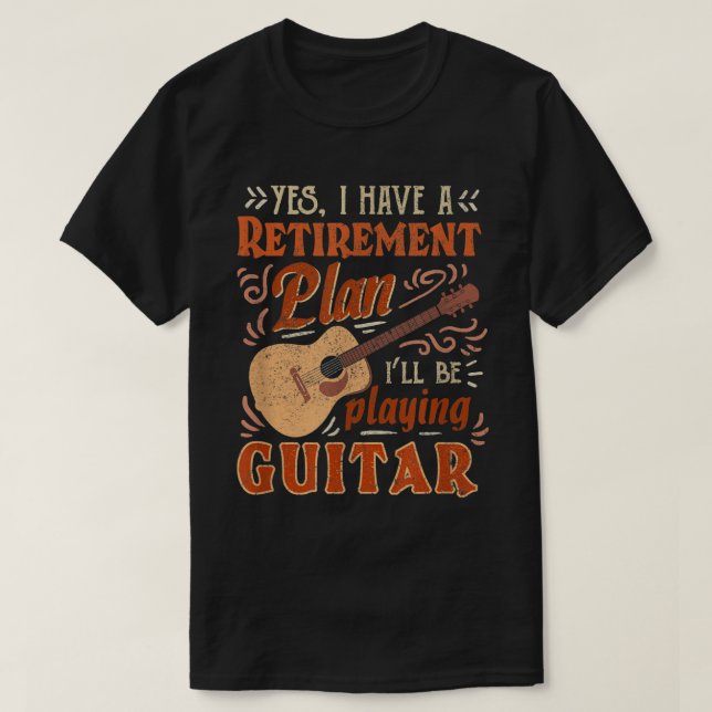 Yes I Have A Retirement Plan I'll Be Playing Guita T-Shirt (Design Front)