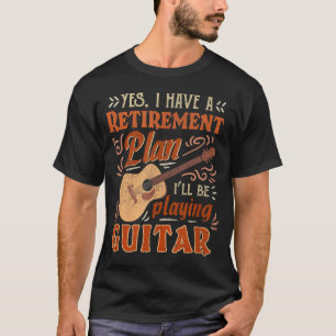 Yes I Have A Retirement Plan I'll Be Playing Guita T-Shirt