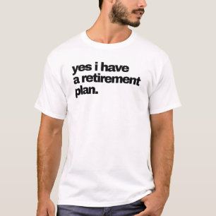 Yes I have a Retirement plan T-Shirt