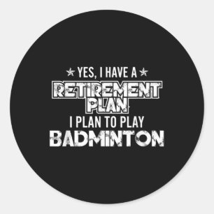Yes I Have A Retirement Plan To Play Badminton - S Classic Round Sticker