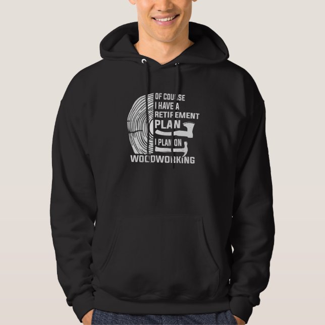 Yes I Have A Retirement Plan Woodworking Woodworke Hoodie (Front)