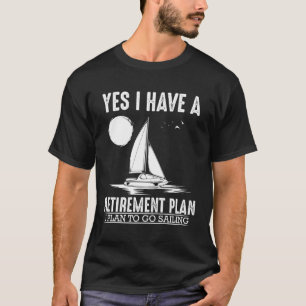 Yes I Have A Retiret Plan Go Sailing T-Shirt