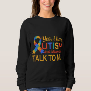Yes I Have Autism Don Talk About Me Talk To Me Sweatshirt