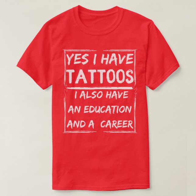 yes i have tattoos i also have an education and a  T-Shirt (Design Front)