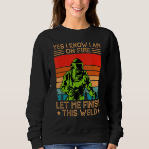 Yes I Know I Am On Fire Let Me Finish This Weld We Sweatshirt