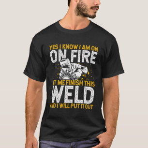 Yes I Know I Am On Fire Let Me Finish This Weld We T-Shirt
