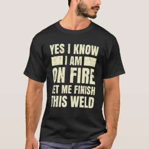 Yes I Know I Am On Fire Let Me Finish This Weld We T-Shirt