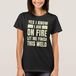 Yes I Know I Am On Fire Let Me Finish this Weld We T-Shirt