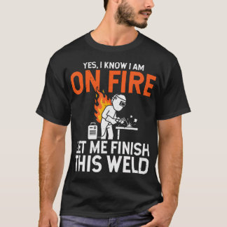 Yes I Know I Am On Fire Let Me Finish - Welding T-Shirt