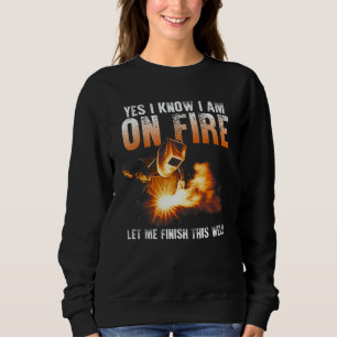 Yes I Know I Am On Fire Welder  Saying Welding Sweatshirt