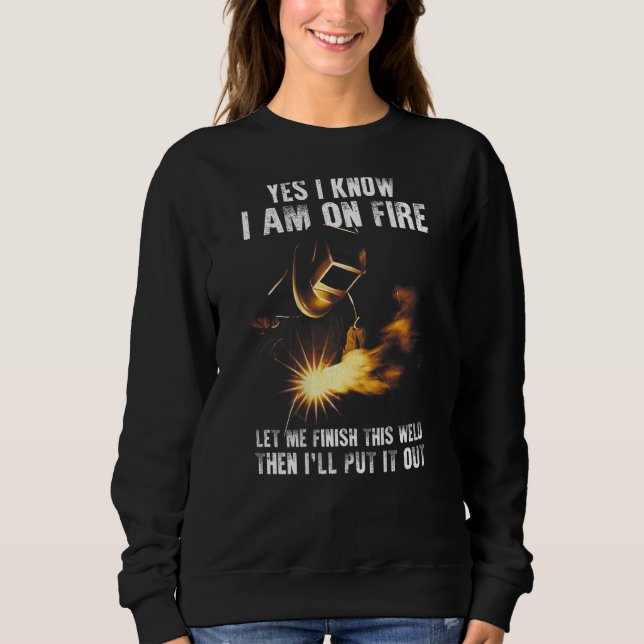 Yes I Know I Am On Fire Welder  Welding Sayings On Sweatshirt (Front)