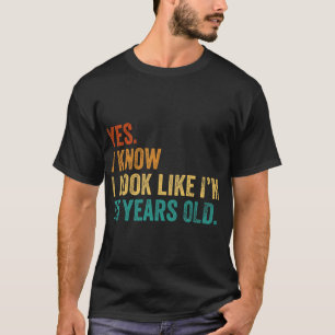 Yes I Know I Look Like I'm 75 Years Old  T-Shirt