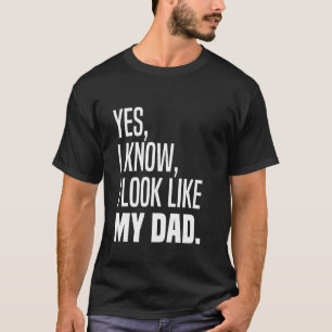 Yes I Know I Look Like My Dad Looks Like Me Funny  T-Shirt