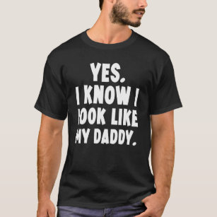 Yes I Know I Look Like My Daddy T-Shirt