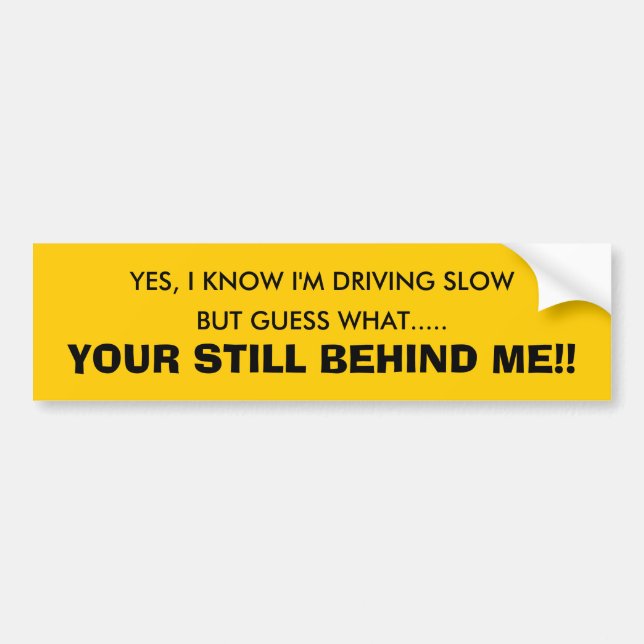 YES, I KNOW I'M DRIVING SLOW, BUT GUESS WHAT...... BUMPER STICKER (Front)