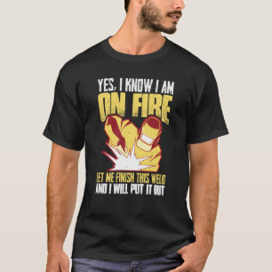 Yes I Know I'm on Fire Let Me Finish This Weld & I T-Shirt