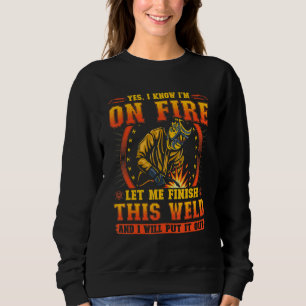 Yes I Know I'm On Fire Let Me Finish This Weld Sweatshirt