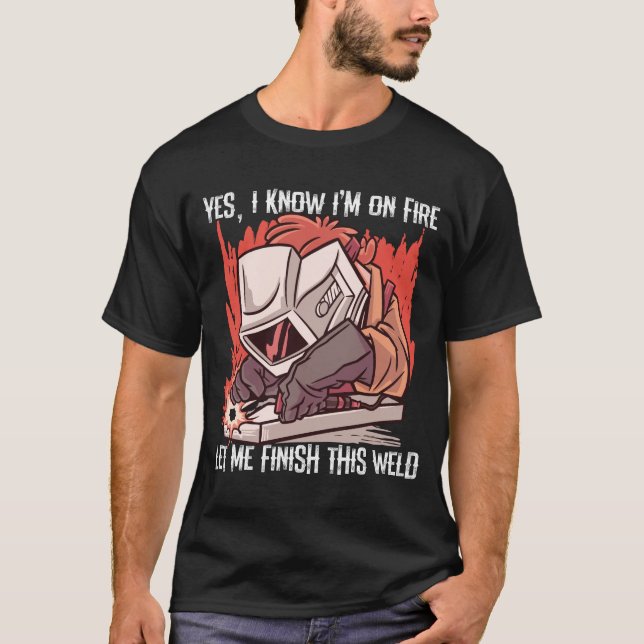 Yes I Know I'm On Fire Let Me Finish This Weld T-Shirt (Front)