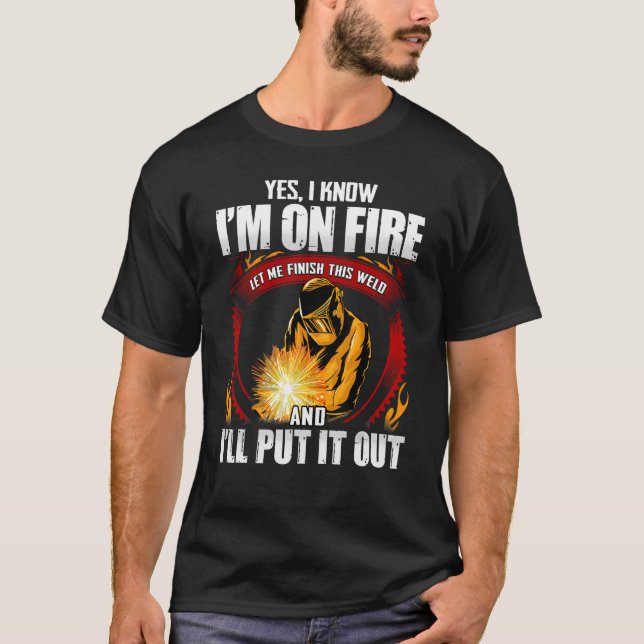 Yes I Know I'm On Fire Let Me Finish This Weld T-Shirt (Front)