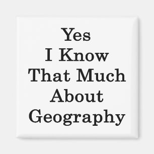Yes I Know That Much About Geography Magnet