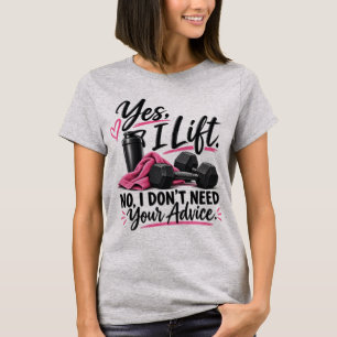 Yes I Lift No I Don’t Need Your Advice T-Shirt
