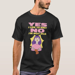 Yes I Like To Knit No I'm Not Old Meme Knitting T-Shirt