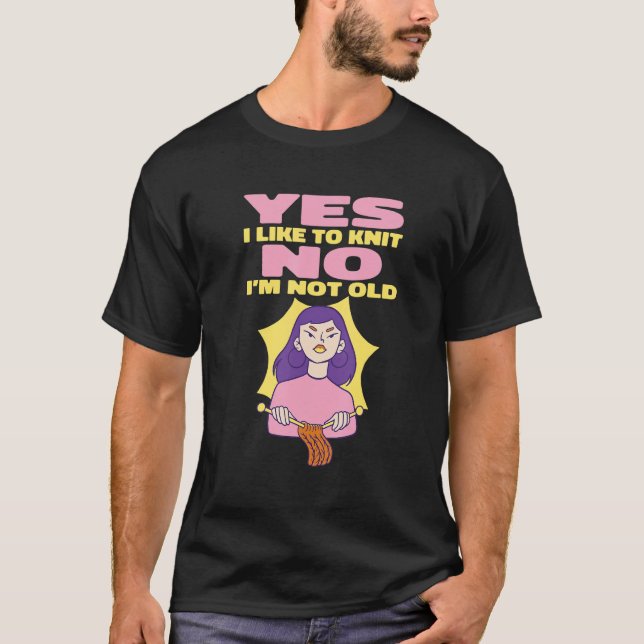 Yes I Like To Knit No I'm Not Old  Meme Knitting T-Shirt (Front)