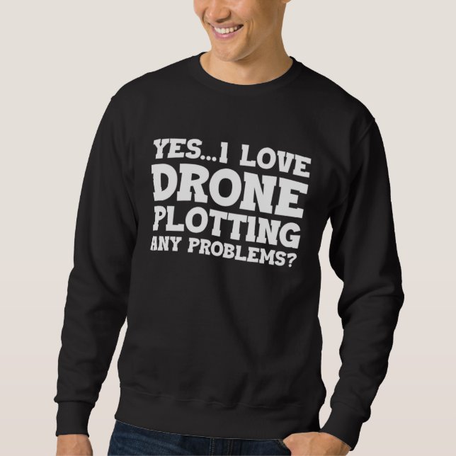 Yes I Love Drone Piloting Any Problems Drone Flyin Sweatshirt (Front)