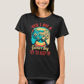 Yes I m A Gamer Boy Try To Keep Up T-Shirt