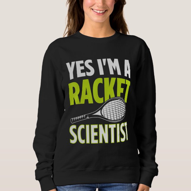 Yes I m A Racket Scientist Tennis Player Tennis Ma Sweatshirt (Front)