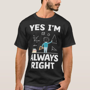 Yes I m Always Right Math Mathematician Math Teach T-Shirt